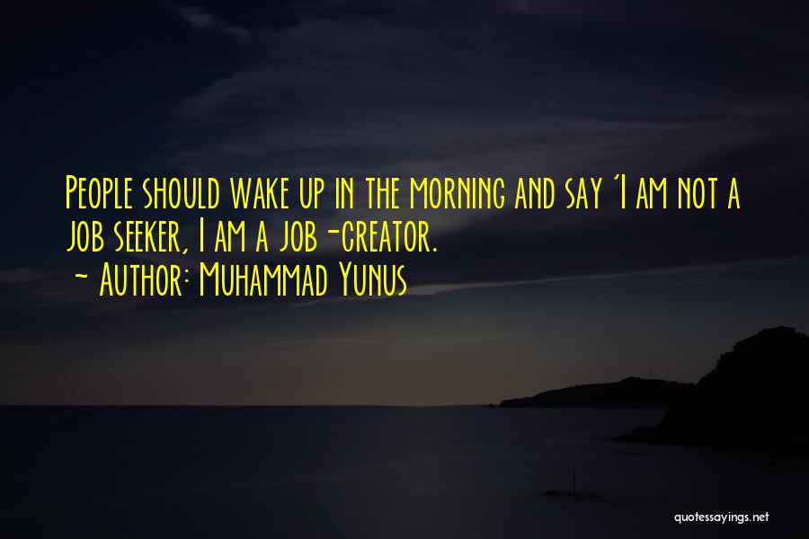 Muhammad Yunus Quotes: People Should Wake Up In The Morning And Say 'i Am Not A Job Seeker, I Am A Job-creator.