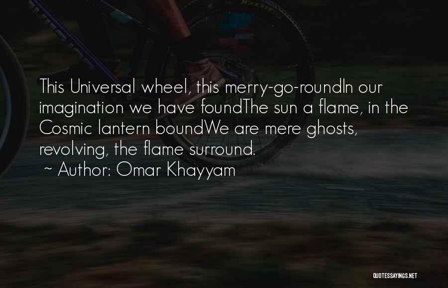 Omar Khayyam Quotes: This Universal Wheel, This Merry-go-roundin Our Imagination We Have Foundthe Sun A Flame, In The Cosmic Lantern Boundwe Are Mere