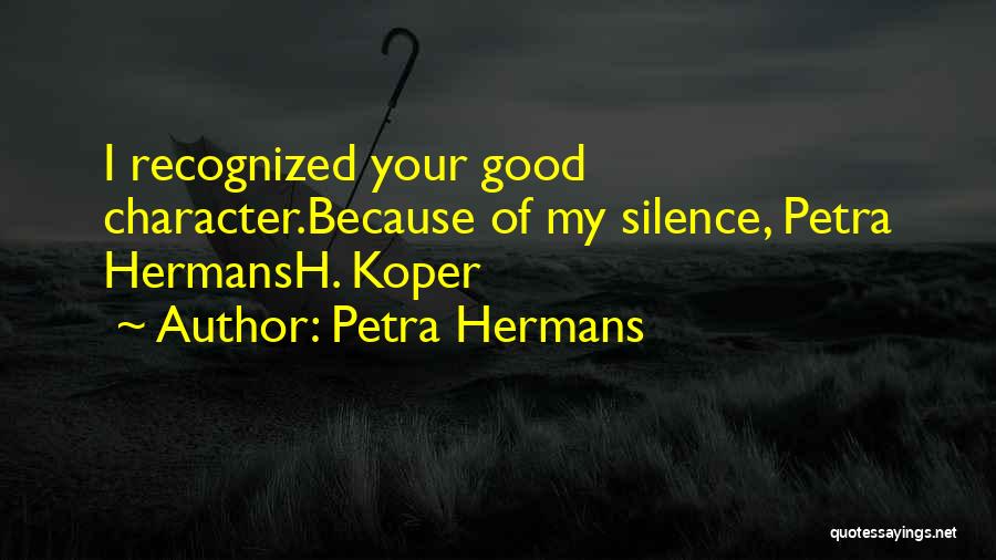 Petra Hermans Quotes: I Recognized Your Good Character.because Of My Silence, Petra Hermansh. Koper