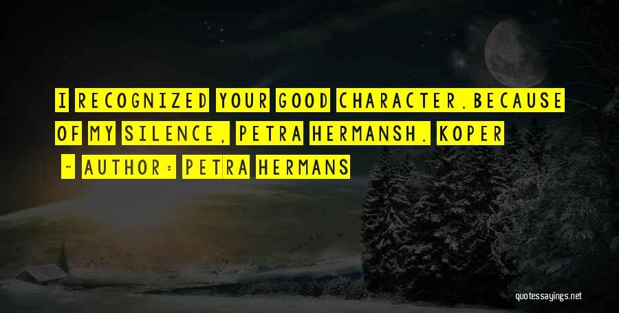 Petra Hermans Quotes: I Recognized Your Good Character.because Of My Silence, Petra Hermansh. Koper