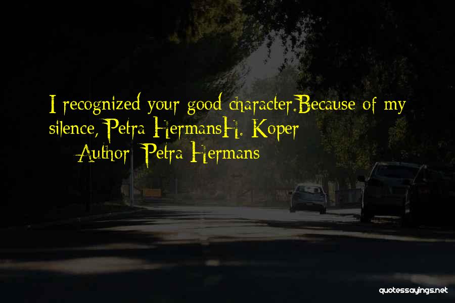 Petra Hermans Quotes: I Recognized Your Good Character.because Of My Silence, Petra Hermansh. Koper