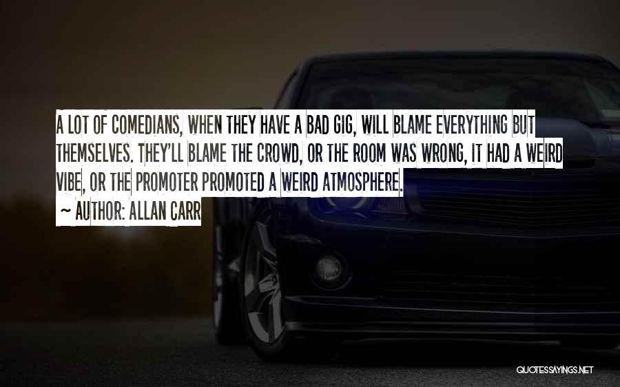 Allan Carr Quotes: A Lot Of Comedians, When They Have A Bad Gig, Will Blame Everything But Themselves. They'll Blame The Crowd, Or