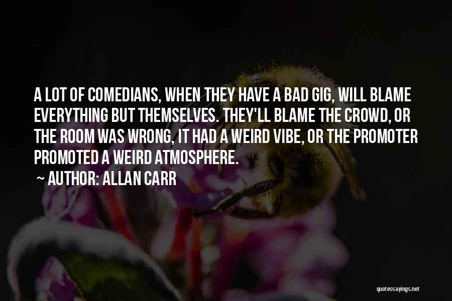 Allan Carr Quotes: A Lot Of Comedians, When They Have A Bad Gig, Will Blame Everything But Themselves. They'll Blame The Crowd, Or