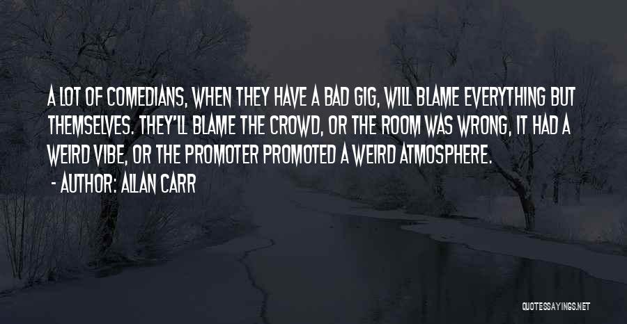 Allan Carr Quotes: A Lot Of Comedians, When They Have A Bad Gig, Will Blame Everything But Themselves. They'll Blame The Crowd, Or