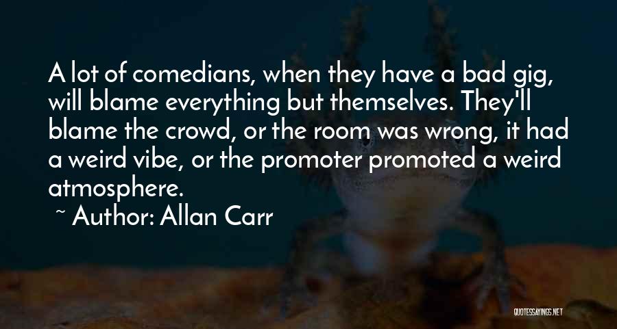 Allan Carr Quotes: A Lot Of Comedians, When They Have A Bad Gig, Will Blame Everything But Themselves. They'll Blame The Crowd, Or