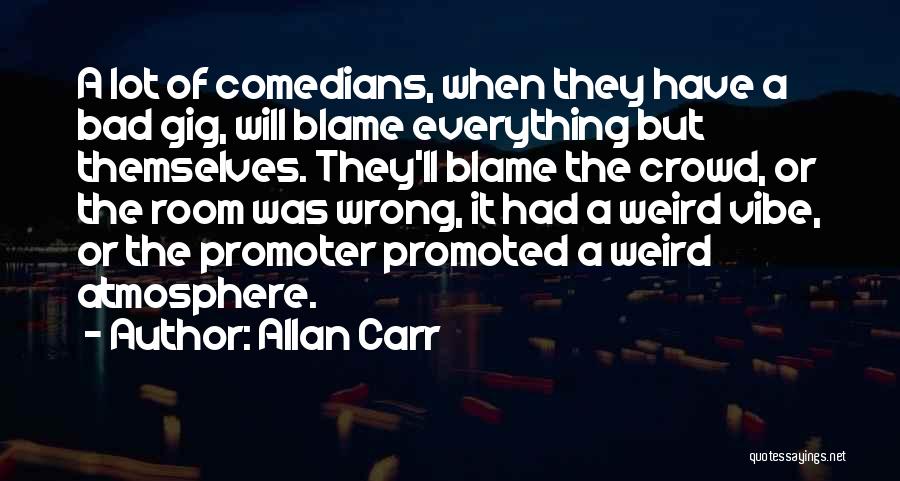 Allan Carr Quotes: A Lot Of Comedians, When They Have A Bad Gig, Will Blame Everything But Themselves. They'll Blame The Crowd, Or