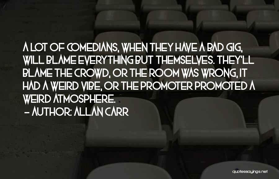 Allan Carr Quotes: A Lot Of Comedians, When They Have A Bad Gig, Will Blame Everything But Themselves. They'll Blame The Crowd, Or