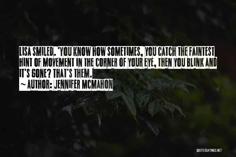 Jennifer McMahon Quotes: Lisa Smiled. 'you Know How Sometimes, You Catch The Faintest Hint Of Movement In The Corner Of Your Eye, Then