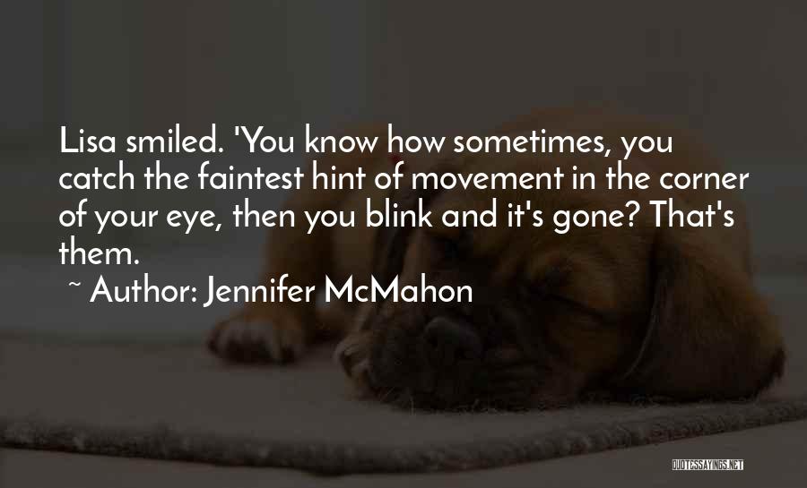 Jennifer McMahon Quotes: Lisa Smiled. 'you Know How Sometimes, You Catch The Faintest Hint Of Movement In The Corner Of Your Eye, Then