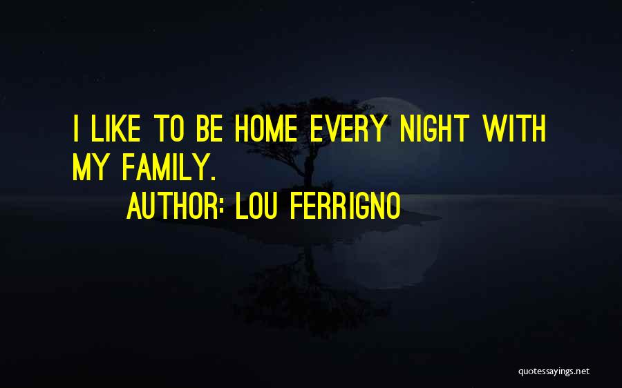 Lou Ferrigno Quotes: I Like To Be Home Every Night With My Family.