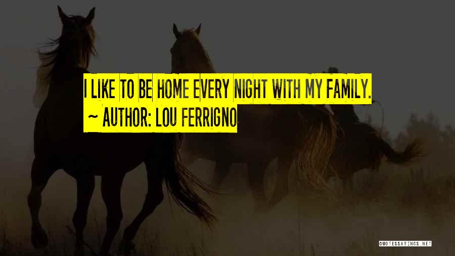 Lou Ferrigno Quotes: I Like To Be Home Every Night With My Family.