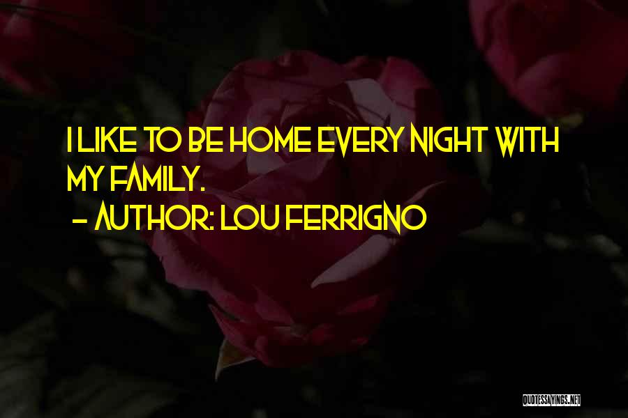 Lou Ferrigno Quotes: I Like To Be Home Every Night With My Family.