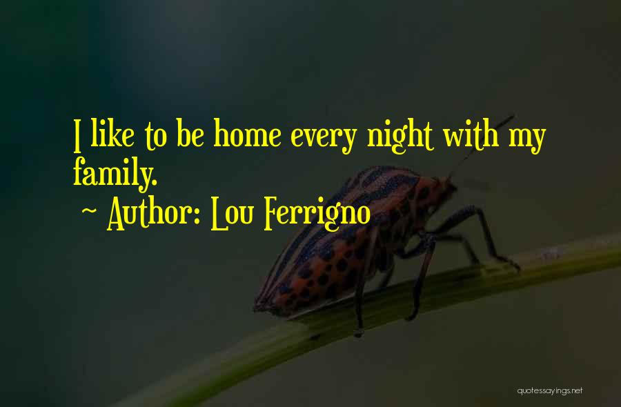 Lou Ferrigno Quotes: I Like To Be Home Every Night With My Family.