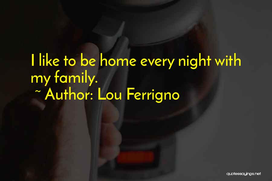 Lou Ferrigno Quotes: I Like To Be Home Every Night With My Family.