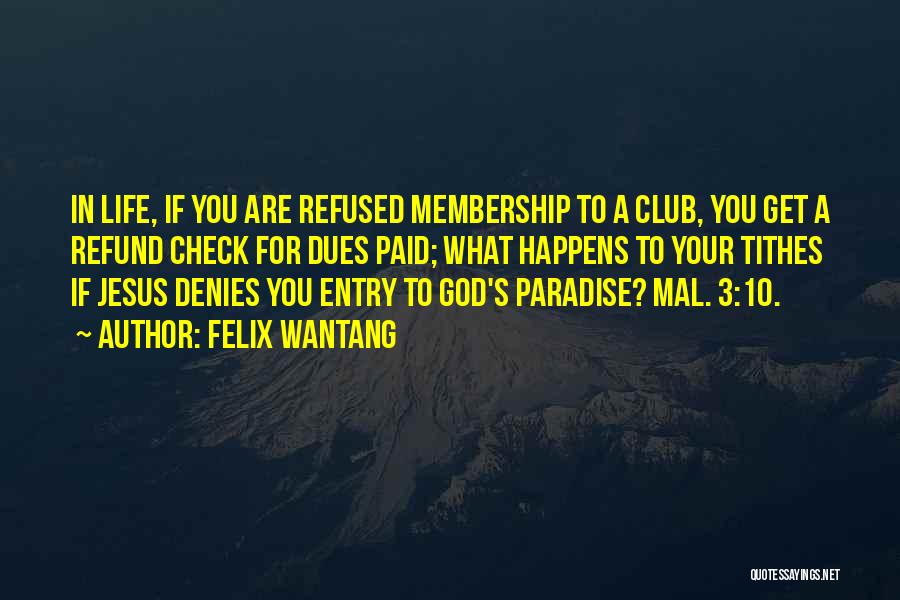 Felix Wantang Quotes: In Life, If You Are Refused Membership To A Club, You Get A Refund Check For Dues Paid; What Happens