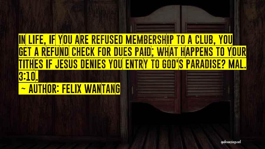Felix Wantang Quotes: In Life, If You Are Refused Membership To A Club, You Get A Refund Check For Dues Paid; What Happens