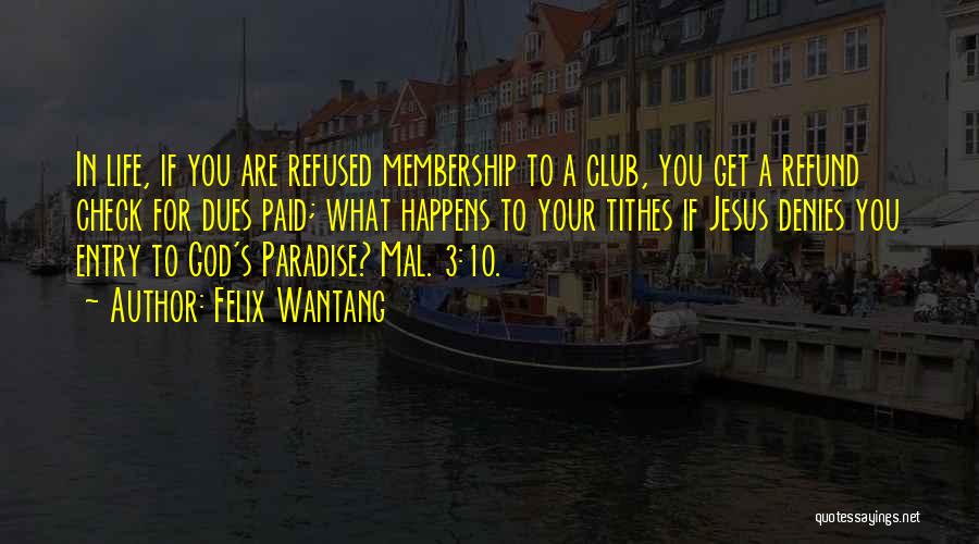 Felix Wantang Quotes: In Life, If You Are Refused Membership To A Club, You Get A Refund Check For Dues Paid; What Happens