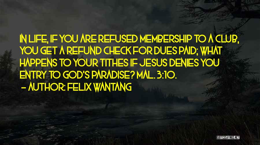 Felix Wantang Quotes: In Life, If You Are Refused Membership To A Club, You Get A Refund Check For Dues Paid; What Happens