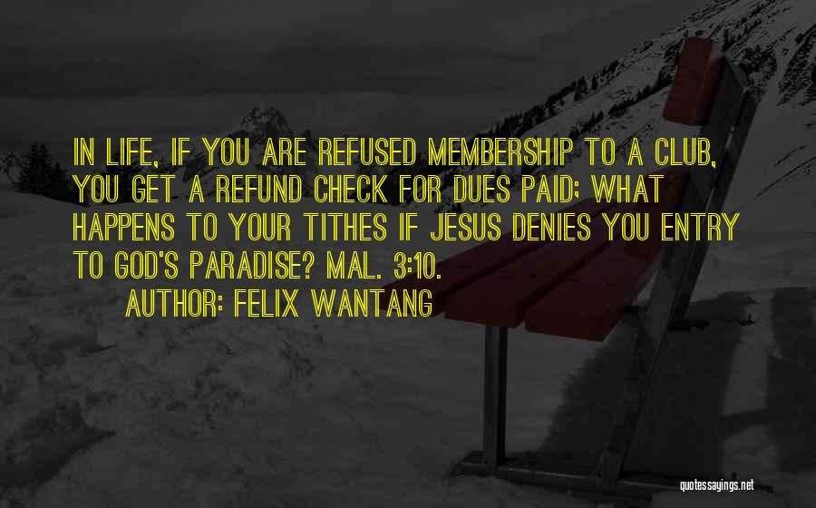 Felix Wantang Quotes: In Life, If You Are Refused Membership To A Club, You Get A Refund Check For Dues Paid; What Happens