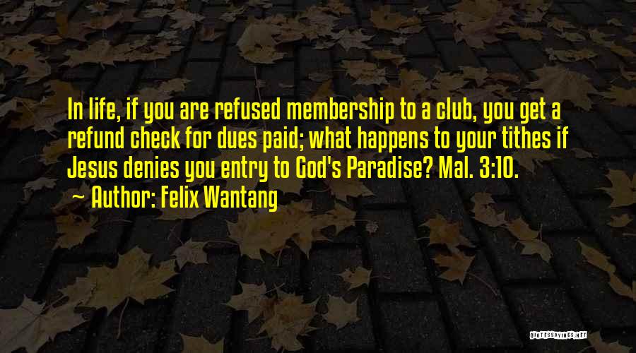 Felix Wantang Quotes: In Life, If You Are Refused Membership To A Club, You Get A Refund Check For Dues Paid; What Happens