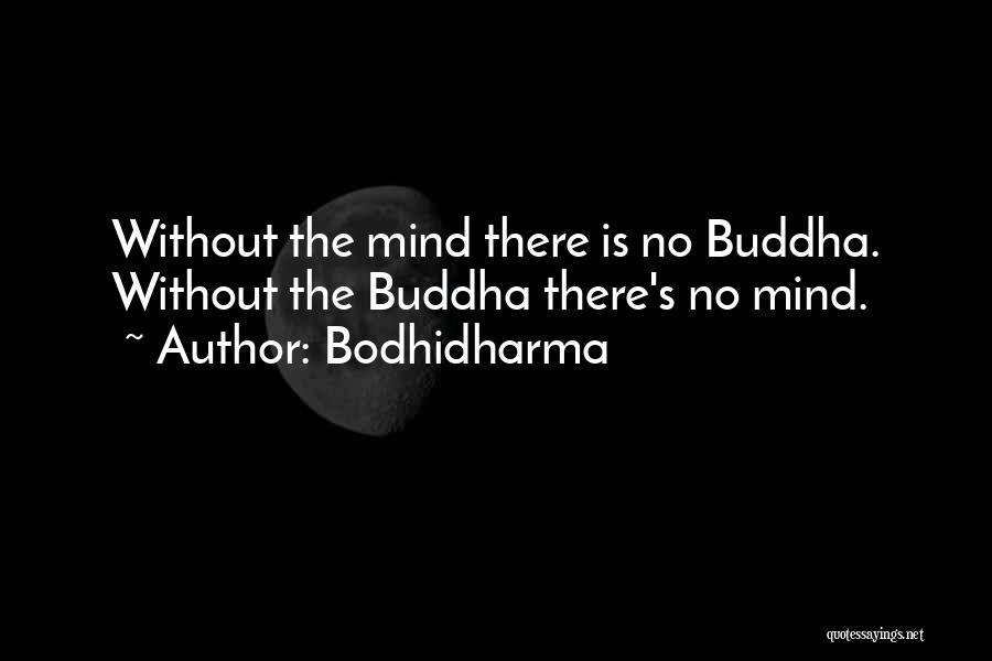Bodhidharma Quotes: Without The Mind There Is No Buddha. Without The Buddha There's No Mind.