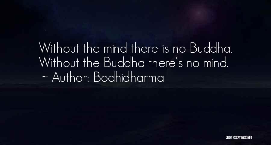 Bodhidharma Quotes: Without The Mind There Is No Buddha. Without The Buddha There's No Mind.