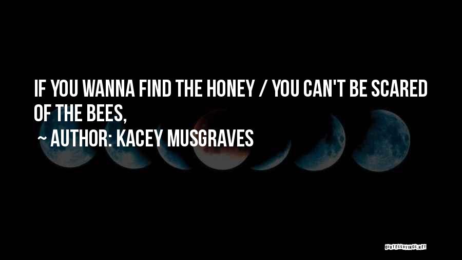 Kacey Musgraves Quotes: If You Wanna Find The Honey / You Can't Be Scared Of The Bees,