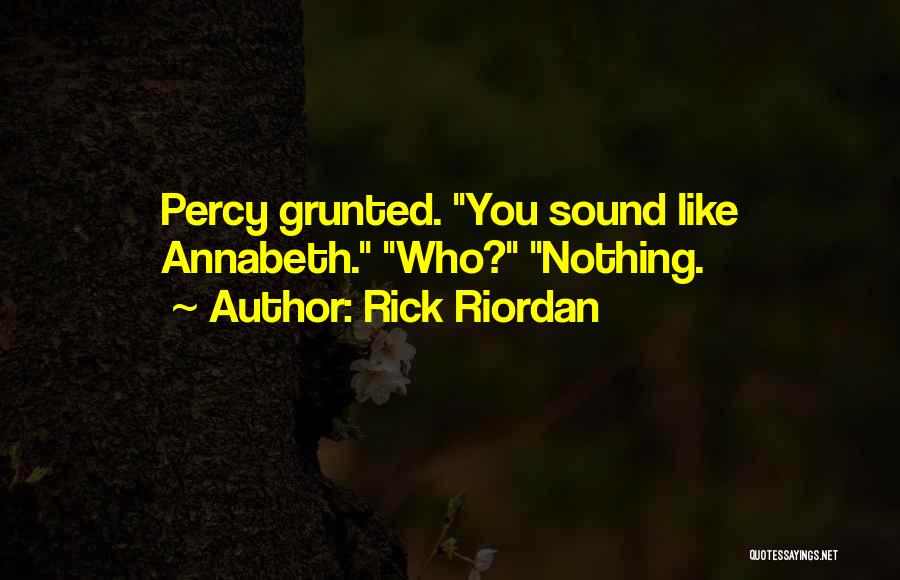 Rick Riordan Quotes: Percy Grunted. You Sound Like Annabeth. Who? Nothing.