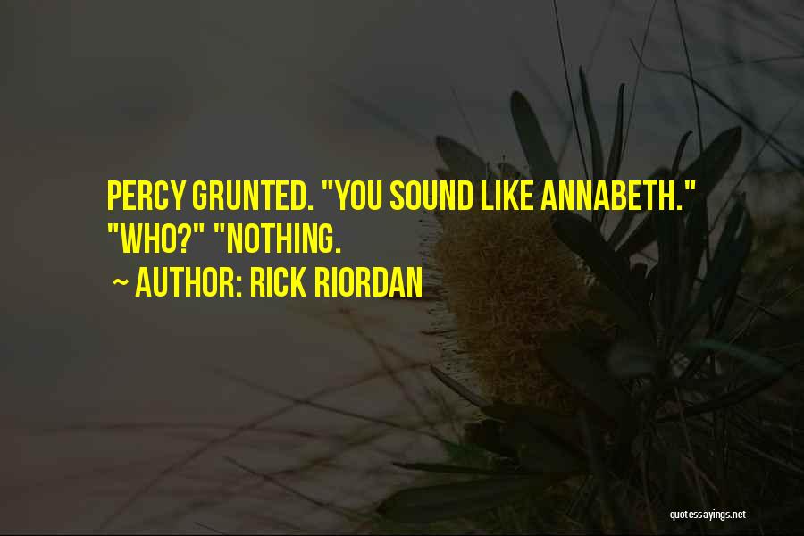 Rick Riordan Quotes: Percy Grunted. You Sound Like Annabeth. Who? Nothing.