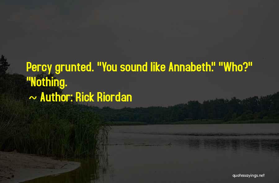 Rick Riordan Quotes: Percy Grunted. You Sound Like Annabeth. Who? Nothing.