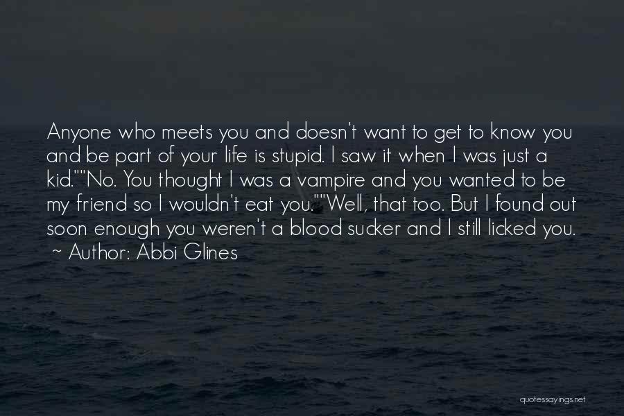 Abbi Glines Quotes: Anyone Who Meets You And Doesn't Want To Get To Know You And Be Part Of Your Life Is Stupid.