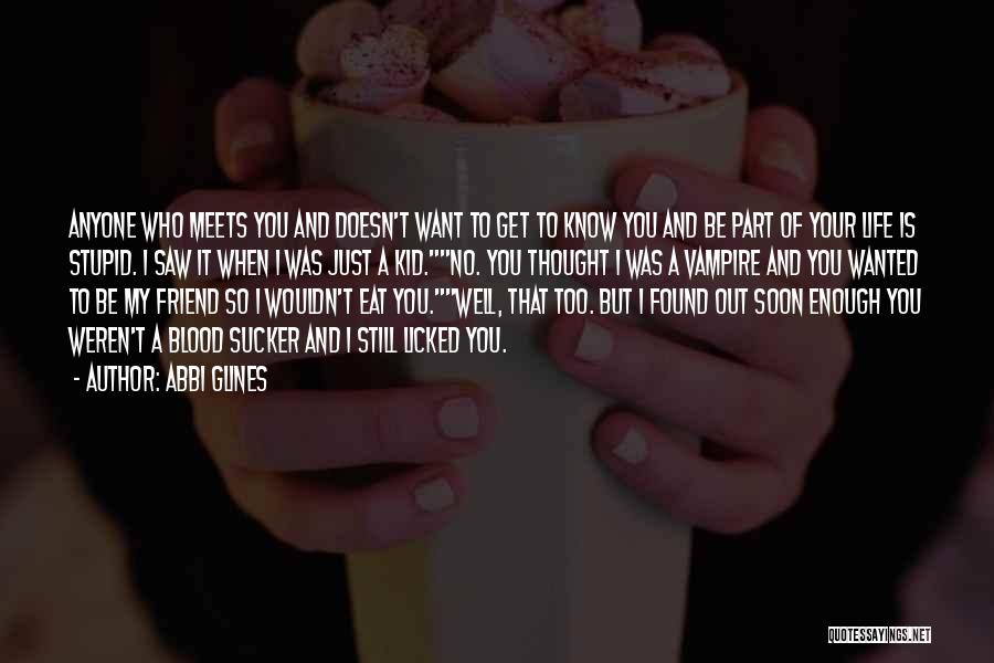 Abbi Glines Quotes: Anyone Who Meets You And Doesn't Want To Get To Know You And Be Part Of Your Life Is Stupid.