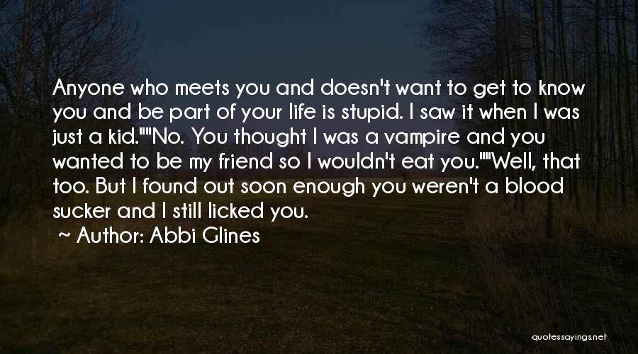 Abbi Glines Quotes: Anyone Who Meets You And Doesn't Want To Get To Know You And Be Part Of Your Life Is Stupid.