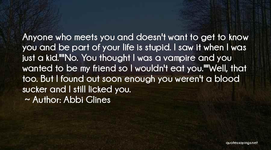 Abbi Glines Quotes: Anyone Who Meets You And Doesn't Want To Get To Know You And Be Part Of Your Life Is Stupid.