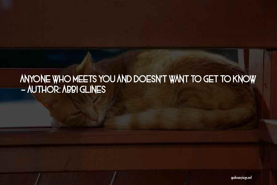 Abbi Glines Quotes: Anyone Who Meets You And Doesn't Want To Get To Know You And Be Part Of Your Life Is Stupid.