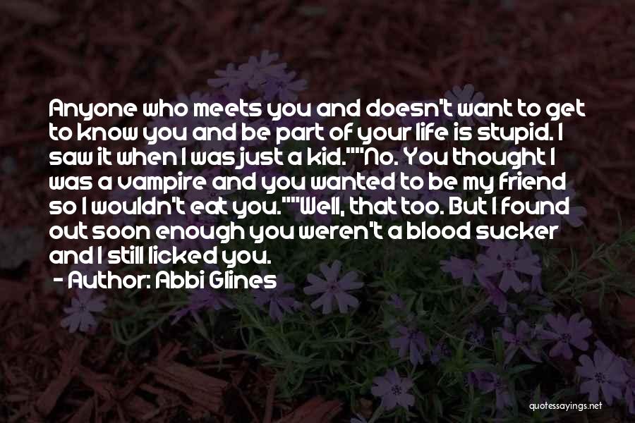 Abbi Glines Quotes: Anyone Who Meets You And Doesn't Want To Get To Know You And Be Part Of Your Life Is Stupid.