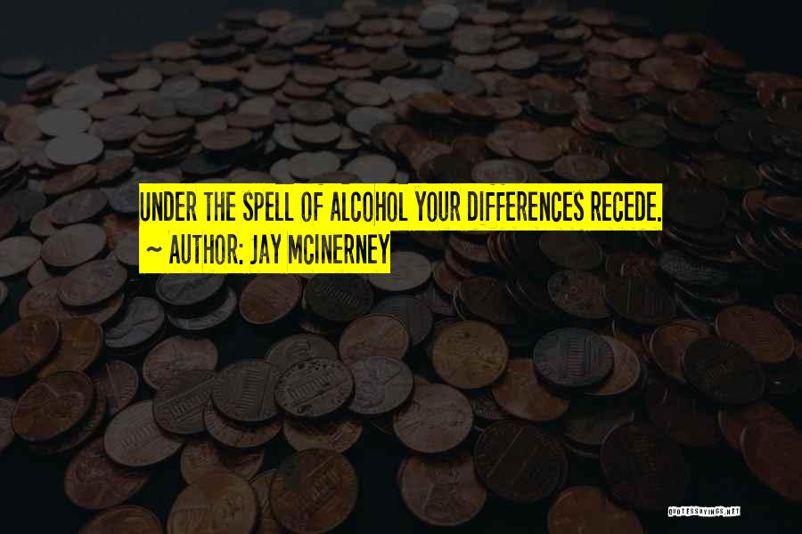 Jay McInerney Quotes: Under The Spell Of Alcohol Your Differences Recede.