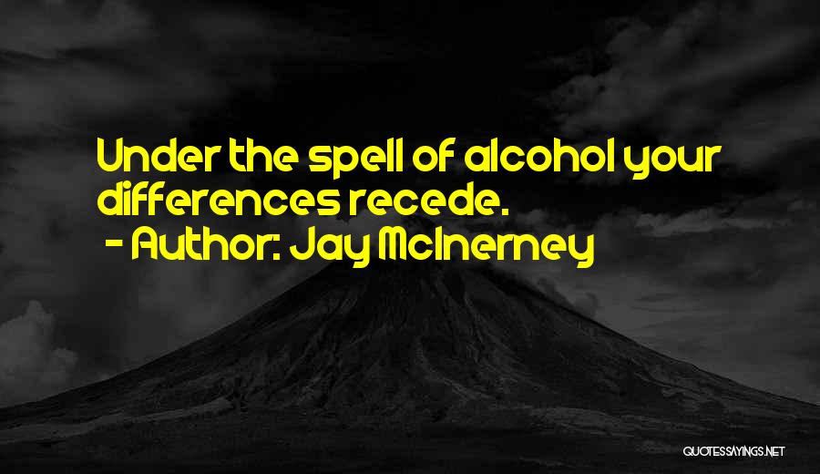 Jay McInerney Quotes: Under The Spell Of Alcohol Your Differences Recede.