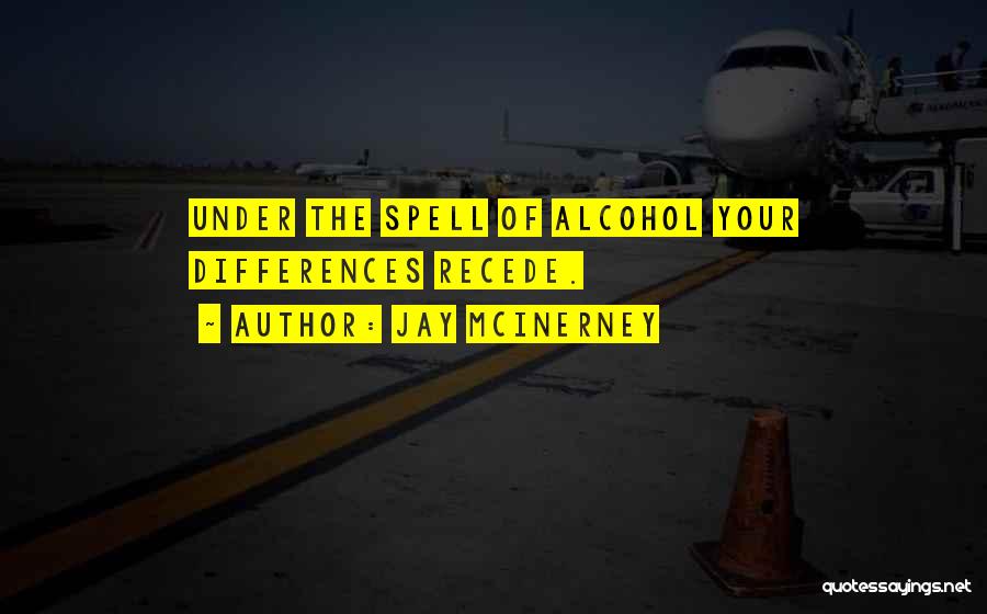 Jay McInerney Quotes: Under The Spell Of Alcohol Your Differences Recede.