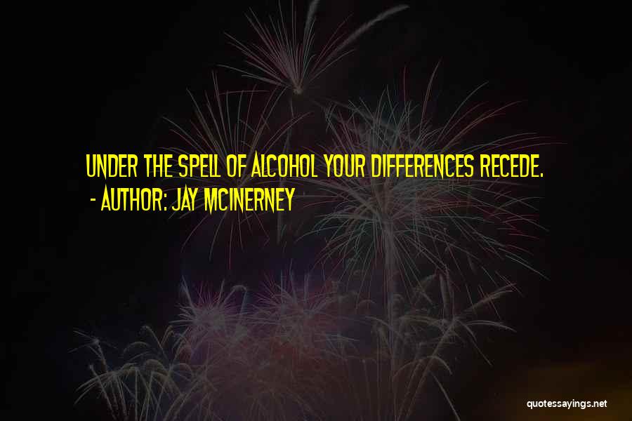 Jay McInerney Quotes: Under The Spell Of Alcohol Your Differences Recede.