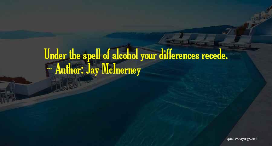 Jay McInerney Quotes: Under The Spell Of Alcohol Your Differences Recede.