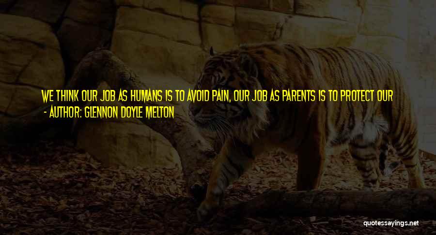 Glennon Doyle Melton Quotes: We Think Our Job As Humans Is To Avoid Pain, Our Job As Parents Is To Protect Our Children From