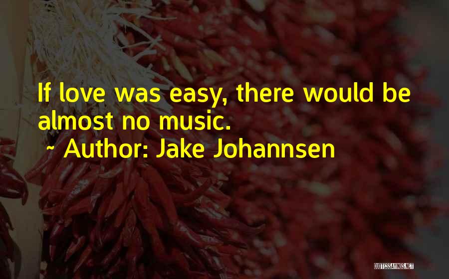 Jake Johannsen Quotes: If Love Was Easy, There Would Be Almost No Music.