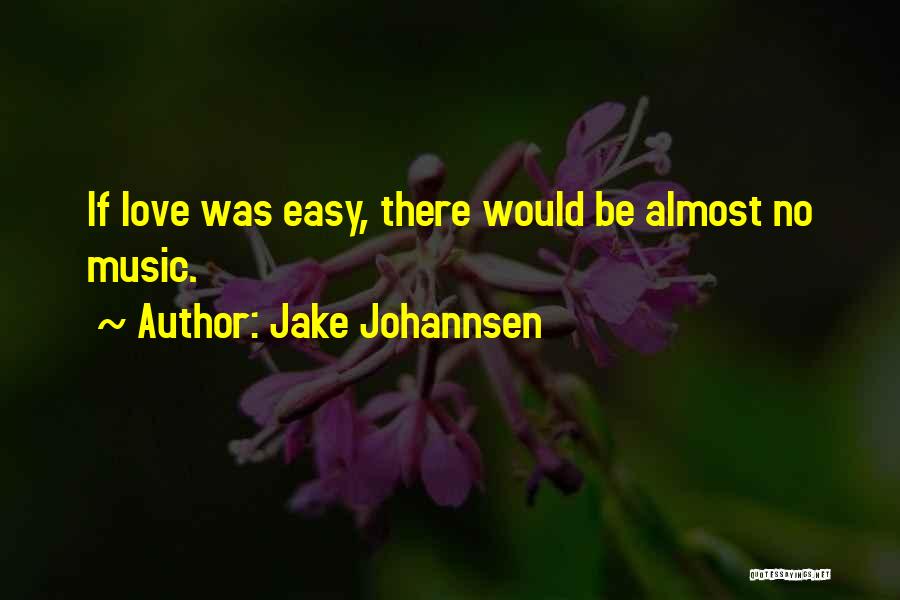 Jake Johannsen Quotes: If Love Was Easy, There Would Be Almost No Music.