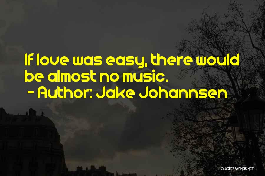 Jake Johannsen Quotes: If Love Was Easy, There Would Be Almost No Music.