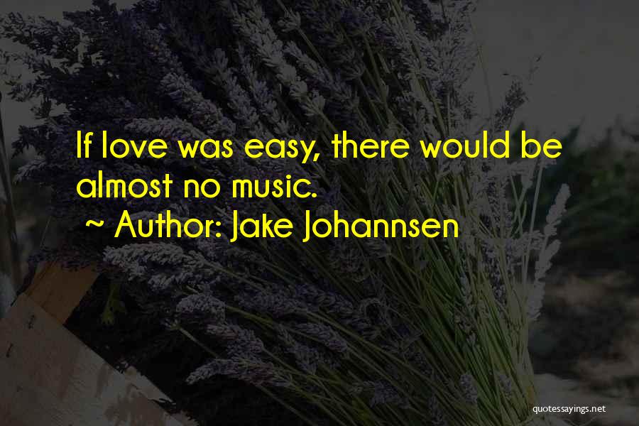 Jake Johannsen Quotes: If Love Was Easy, There Would Be Almost No Music.