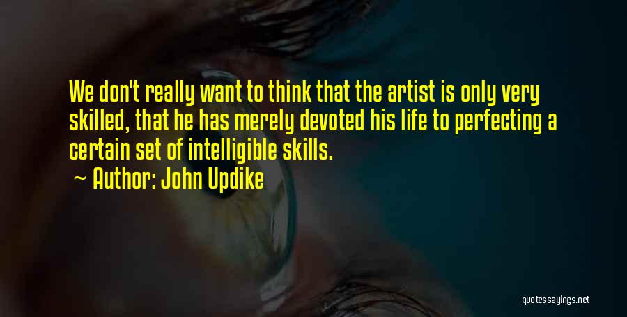 John Updike Quotes: We Don't Really Want To Think That The Artist Is Only Very Skilled, That He Has Merely Devoted His Life