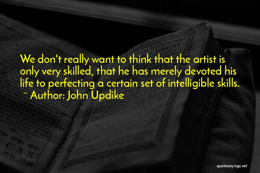 John Updike Quotes: We Don't Really Want To Think That The Artist Is Only Very Skilled, That He Has Merely Devoted His Life