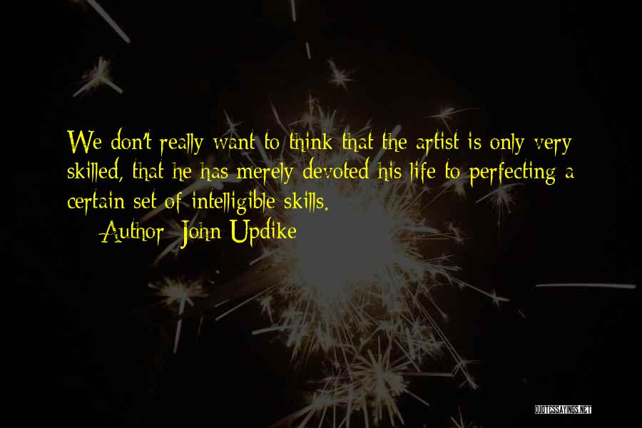 John Updike Quotes: We Don't Really Want To Think That The Artist Is Only Very Skilled, That He Has Merely Devoted His Life