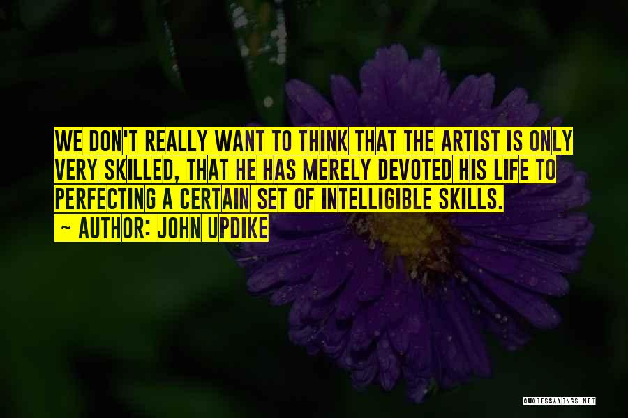 John Updike Quotes: We Don't Really Want To Think That The Artist Is Only Very Skilled, That He Has Merely Devoted His Life